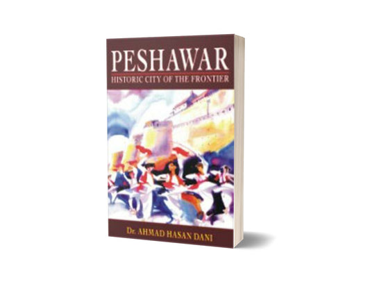 Peshawar: Historic City of the Frontier By Ahmad Hasan Dani-Books-Maktaba Sultan e Alamgir