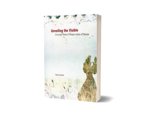 Unveiling The Visible: Lives and Works of Women Artists of Pakistan By Salima Hashmi-Books-Maktaba Sultan e Alamgir